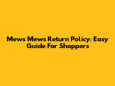 Mews Mews Return Policy: Easy Guide For Shoppers