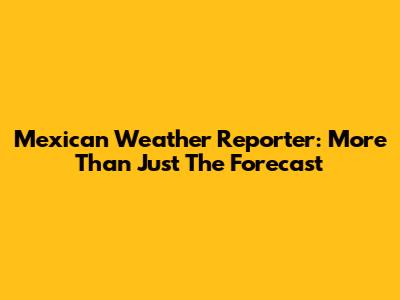 Mexican Weather Reporter: More Than Just The Forecast