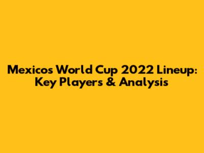 Mexico's World Cup 2022 Lineup: Key Players & Analysis