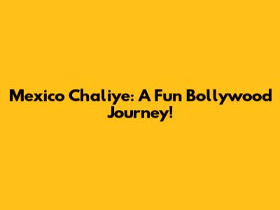 Mexico Chaliye: A Fun Bollywood Journey!