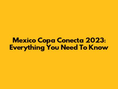 Mexico Copa Conecta 2023: Everything You Need To Know