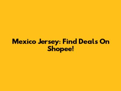 Mexico Jersey: Find Deals On Shopee!