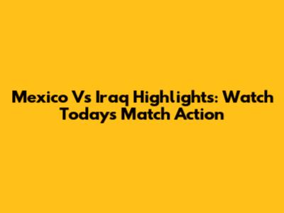 Mexico Vs Iraq Highlights: Watch Today's Match Action