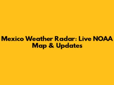 Mexico Weather Radar: Live NOAA Map & Updates