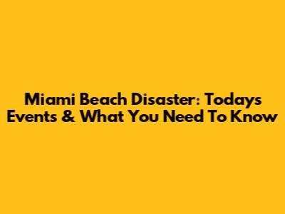 Miami Beach Disaster: Today's Events & What You Need To Know