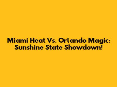 Miami Heat Vs. Orlando Magic: Sunshine State Showdown!