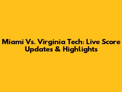 Miami Vs. Virginia Tech: Live Score Updates & Highlights