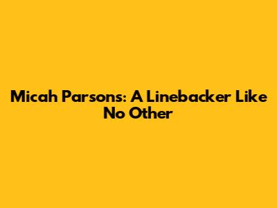 Micah Parsons: A Linebacker Like No Other