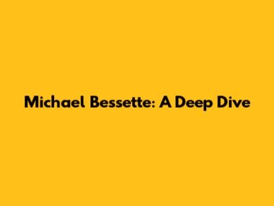 Michael Bessette: A Deep Dive