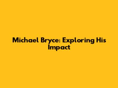 Michael Bryce: Exploring His Impact