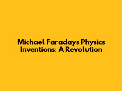 Michael Faraday's Physics Inventions: A Revolution