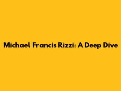 Michael Francis Rizzi: A Deep Dive