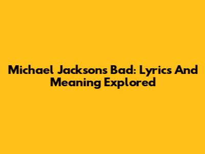 Michael Jackson's Bad: Lyrics And Meaning Explored
