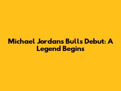 Michael Jordan's Bulls Debut: A Legend Begins
