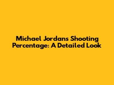 Michael Jordan's Shooting Percentage: A Detailed Look