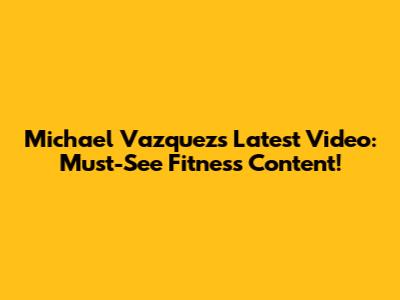Michael Vazquez's Latest Video: Must-See Fitness Content!