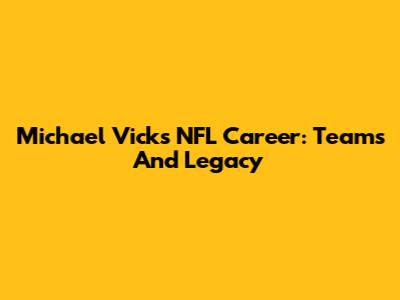 Michael Vick's NFL Career: Teams And Legacy