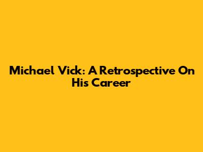 Michael Vick: A Retrospective On His Career