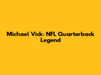 Michael Vick: NFL Quarterback Legend
