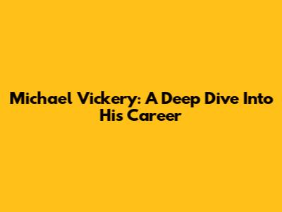 Michael Vickery: A Deep Dive Into His Career