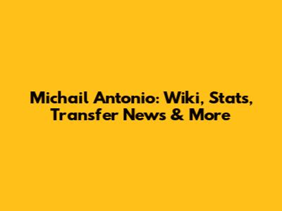 Michail Antonio: Wiki, Stats, Transfer News & More