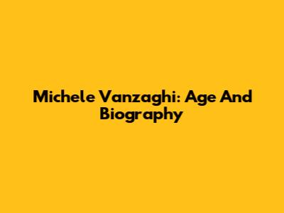 Michele Vanzaghi: Age And Biography