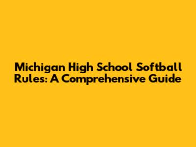 Michigan High School Softball Rules: A Comprehensive Guide