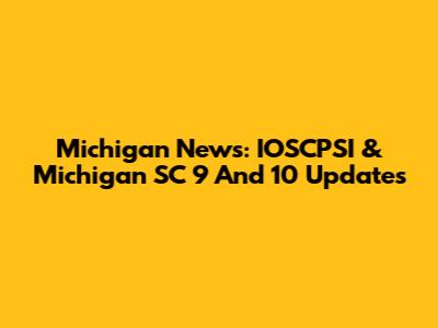 Michigan News: IOSCPSI & Michigan SC 9 And 10 Updates