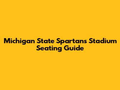 Michigan State Spartans Stadium Seating Guide