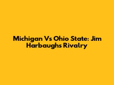Michigan Vs Ohio State: Jim Harbaugh's Rivalry