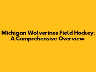 Michigan Wolverines Field Hockey: A Comprehensive Overview