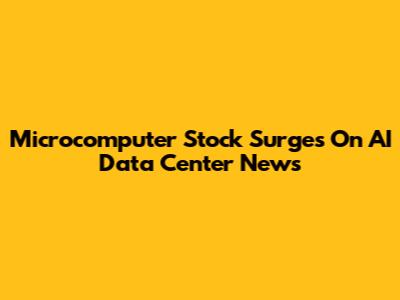 Microcomputer Stock Surges On AI Data Center News