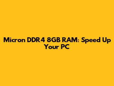 Micron DDR4 8GB RAM: Speed Up Your PC