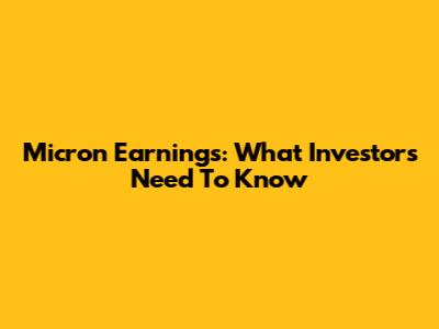 Micron Earnings: What Investors Need To Know