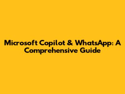 Microsoft Copilot & WhatsApp: A Comprehensive Guide