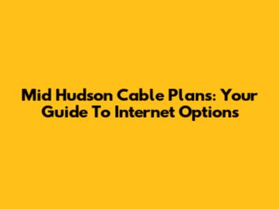 Mid Hudson Cable Plans: Your Guide To Internet Options