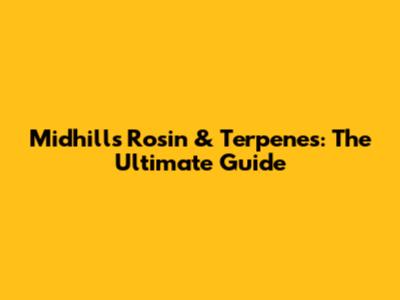 Midhills Rosin & Terpenes: The Ultimate Guide