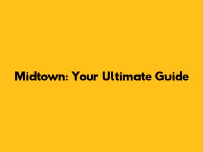 Midtown: Your Ultimate Guide