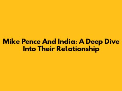 Mike Pence And India: A Deep Dive Into Their Relationship