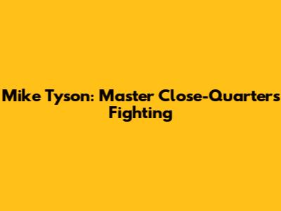 Mike Tyson: Master Close-Quarters Fighting