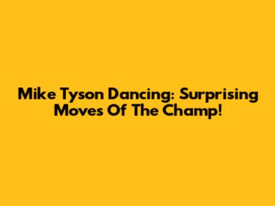 Mike Tyson Dancing: Surprising Moves Of The Champ!