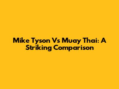 Mike Tyson Vs Muay Thai: A Striking Comparison
