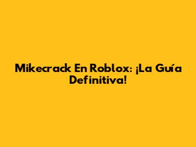 Mikecrack En Roblox: ¡La Guía Definitiva!