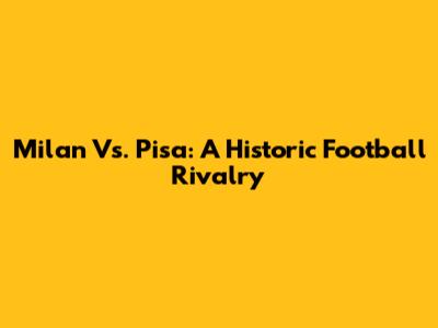 Milan Vs. Pisa: A Historic Football Rivalry