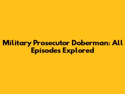Military Prosecutor Doberman: All Episodes Explored