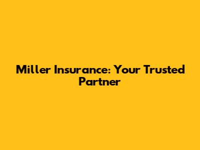 Miller Insurance: Your Trusted Partner