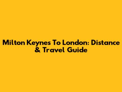 Milton Keynes To London: Distance & Travel Guide