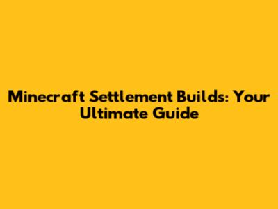 Minecraft Settlement Builds: Your Ultimate Guide