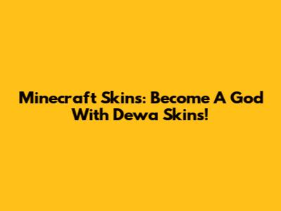 Minecraft Skins: Become A God With Dewa Skins!