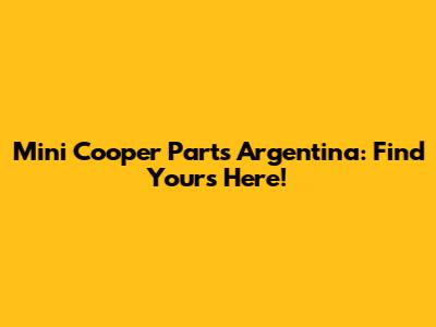 Mini Cooper Parts Argentina: Find Yours Here!